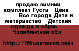 продаю зимний комплект Густи › Цена ­ 3 000 - Все города Дети и материнство » Детская одежда и обувь   . Челябинская обл.